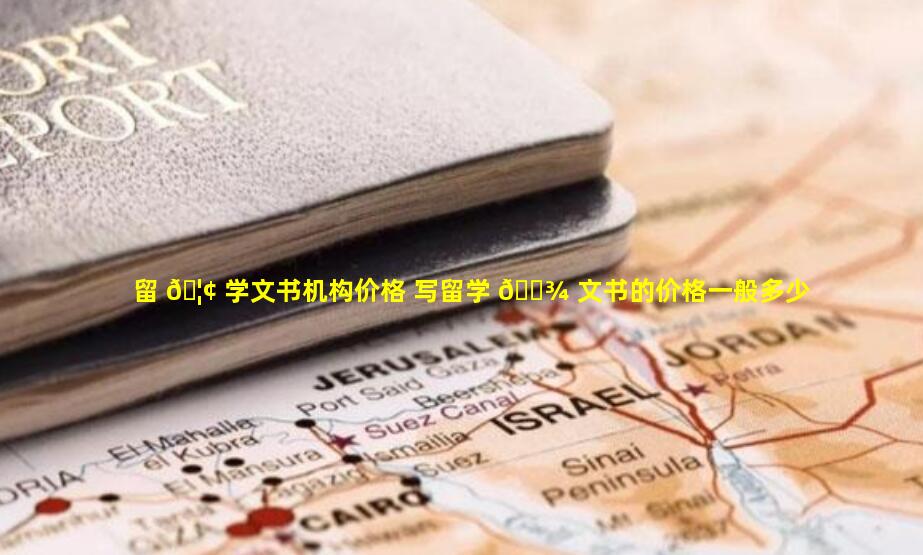 留 🦢 学文书机构价格 写留学 🌾 文书的价格一般多少